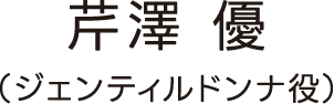 芹澤 優（ジェンティルドンナ役）