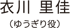 衣川 里佳（ゆうぎり役）